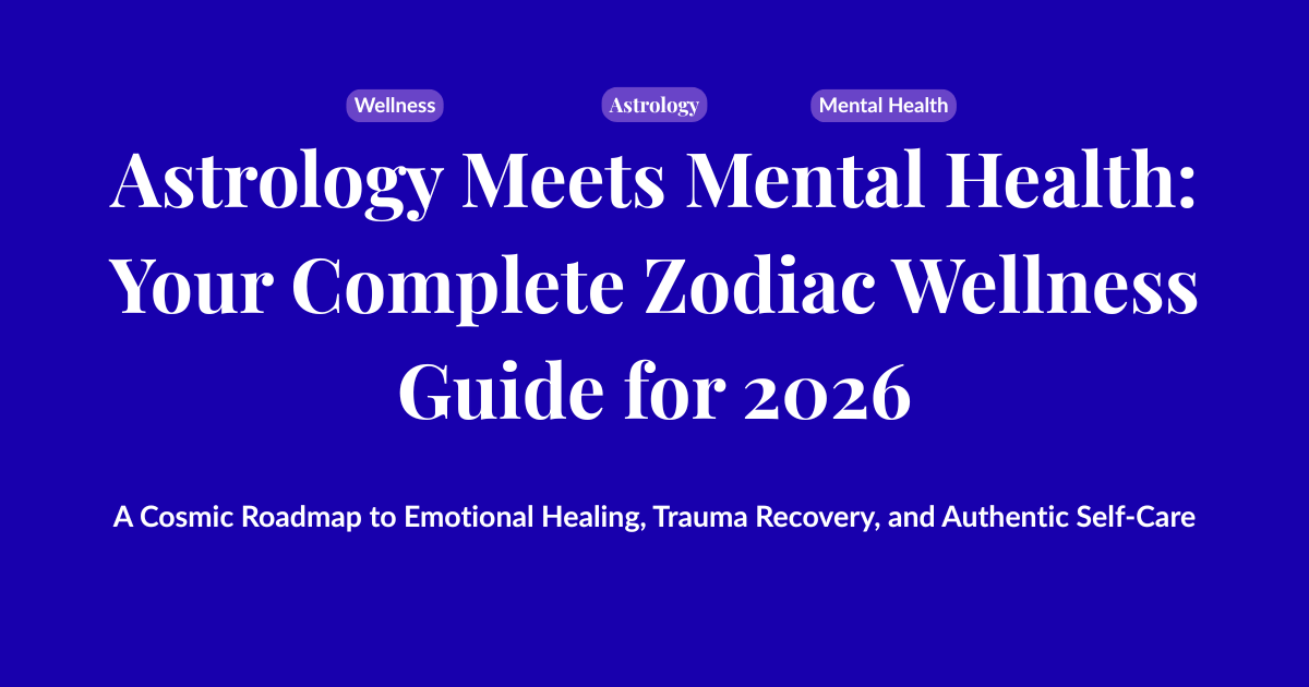Astrology Meets Mental Health: Your Complete Zodiac Wellness Guide for 2026